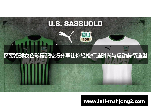 萨索洛球衣色彩搭配技巧分享让你轻松打造时尚与运动兼备造型 萨索洛球衣色彩搭配技巧分享让你轻松打造时尚与运动兼备造型