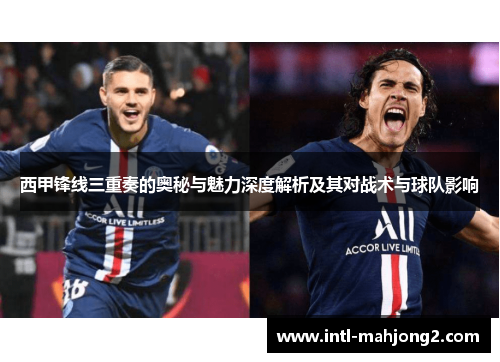 西甲锋线三重奏的奥秘与魅力深度解析及其对战术与球队影响 西甲锋线三重奏的奥秘与魅力深度解析及其对战术与球队影响