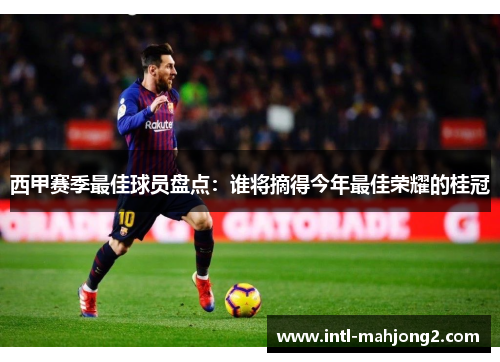 西甲赛季最佳球员盘点:谁将摘得今年最佳荣耀的桂冠 西甲赛季最佳球员盘点:谁将摘得今年最佳荣耀的桂冠