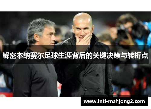 解密本纳赛尔足球生涯背后的关键决策与转折点 解密本纳赛尔足球生涯背后的关键决策与转折点