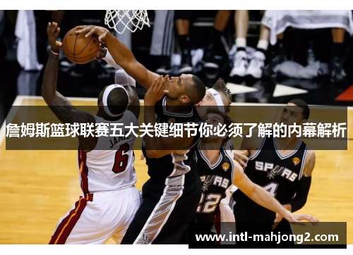 詹姆斯篮球联赛五大关键细节你必须了解的内幕解析 詹姆斯篮球联赛五大关键细节你必须了解的内幕解析