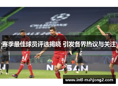 赛季最佳球员评选揭晓 引发各界热议与关注 赛季最佳球员评选揭晓 引发各界热议与关注