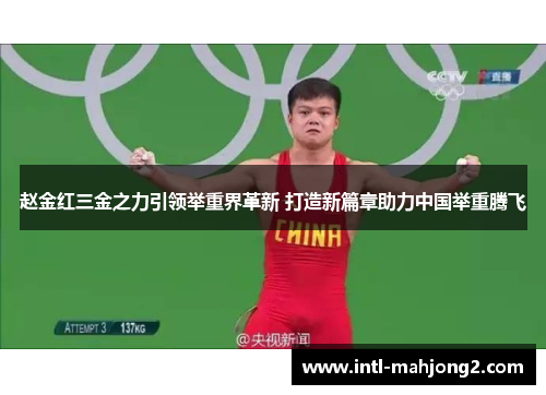 赵金红三金之力引领举重界革新 打造新篇章助力中国举重腾飞 赵金红三金之力引领举重界革新 打造新篇章助力中国举重腾飞