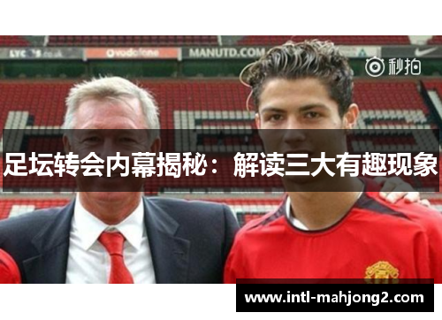 足坛转会内幕揭秘:解读三大有趣现象 足坛转会内幕揭秘:解读三大有趣现象