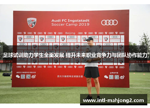 足球试训助力学生全面发展 提升未来职业竞争力与团队协作能力
