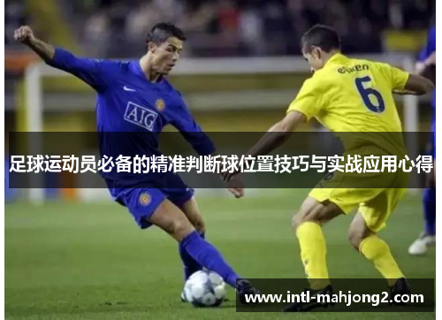 足球运动员必备的精准判断球位置技巧与实战应用心得 足球运动员必备的精准判断球位置技巧与实战应用心得