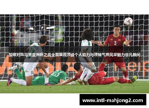 加维对阵马赛亚洲杯之战全面展现顶级个人能力与领袖气质风采魅力非凡瞬间 加维对阵马赛亚洲杯之战全面展现顶级个人能力与领袖气质风采魅力非凡瞬间