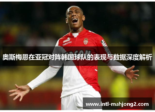 奥斯梅恩在亚冠对阵韩国球队的表现与数据深度解析