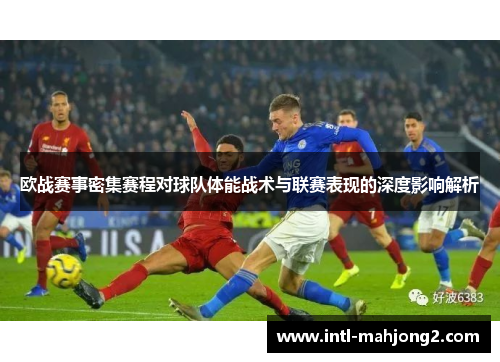 欧战赛事密集赛程对球队体能战术与联赛表现的深度影响解析 欧战赛事密集赛程对球队体能战术与联赛表现的深度影响解析