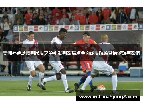 美洲杯赛场裁判尺度之争引发判罚焦点全面深度解读背后逻辑与影响 美洲杯赛场裁判尺度之争引发判罚焦点全面深度解读背后逻辑与影响