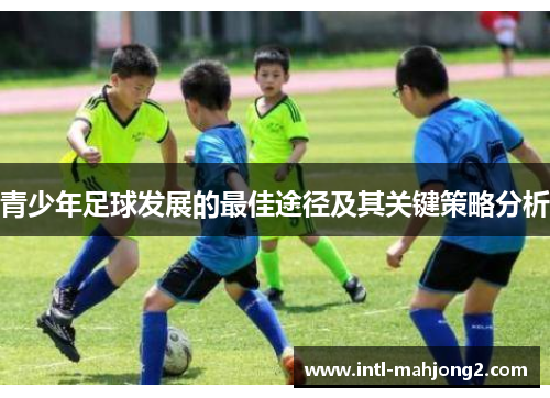 青少年足球发展的最佳途径及其关键策略分析