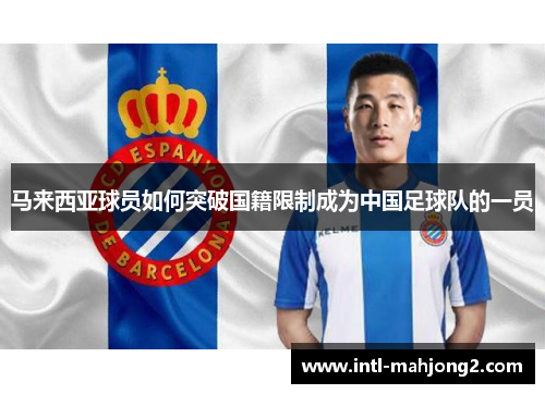 马来西亚球员如何突破国籍限制成为中国足球队的一员 马来西亚球员如何突破国籍限制成为中国足球队的一员