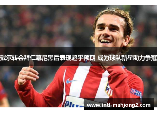 戴尔转会拜仁慕尼黑后表现超乎预期 成为球队新星助力争冠