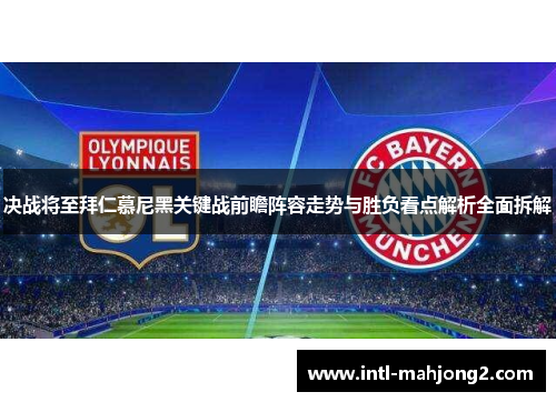 决战将至拜仁慕尼黑关键战前瞻阵容走势与胜负看点解析全面拆解 决战将至拜仁慕尼黑关键战前瞻阵容走势与胜负看点解析全面拆解