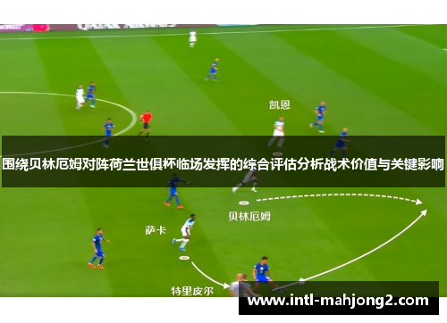 围绕贝林厄姆对阵荷兰世俱杯临场发挥的综合评估分析战术价值与关键影响 围绕贝林厄姆对阵荷兰世俱杯临场发挥的综合评估分析战术价值与关键影响