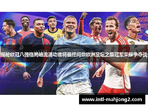 揭秘欧冠八强格局暗流涌动谁将最终问鼎欧洲足坛之巅冠军荣耀争夺战 揭秘欧冠八强格局暗流涌动谁将最终问鼎欧洲足坛之巅冠军荣耀争夺战