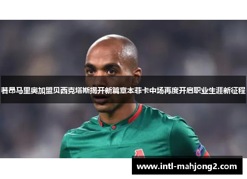若昂马里奥加盟贝西克塔斯揭开新篇章本菲卡中场再度开启职业生涯新征程 若昂马里奥加盟贝西克塔斯揭开新篇章本菲卡中场再度开启职业生涯新征程